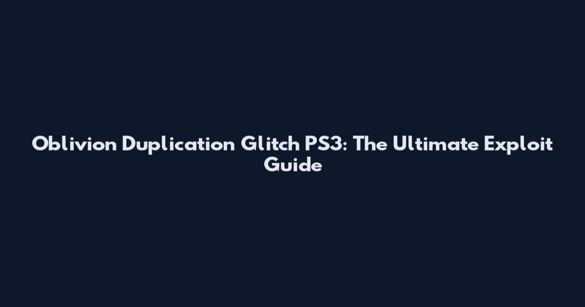 Oblivion Duplication Glitch PS3: The Ultimate Exploit Guide