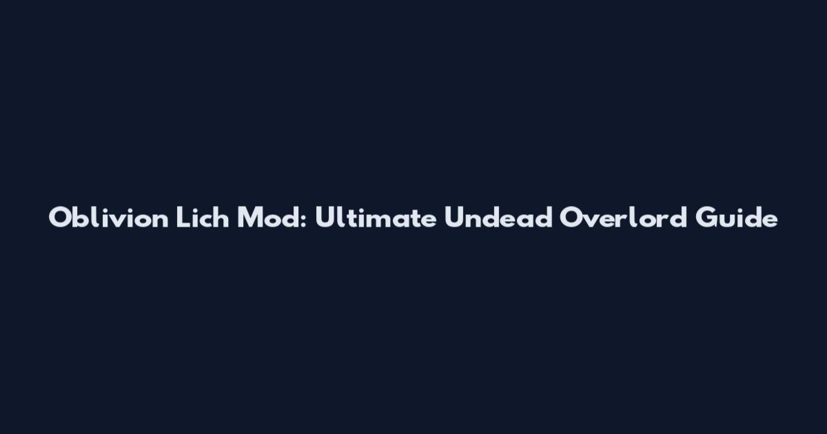 Oblivion Lich Mod: Ultimate Undead Overlord Guide