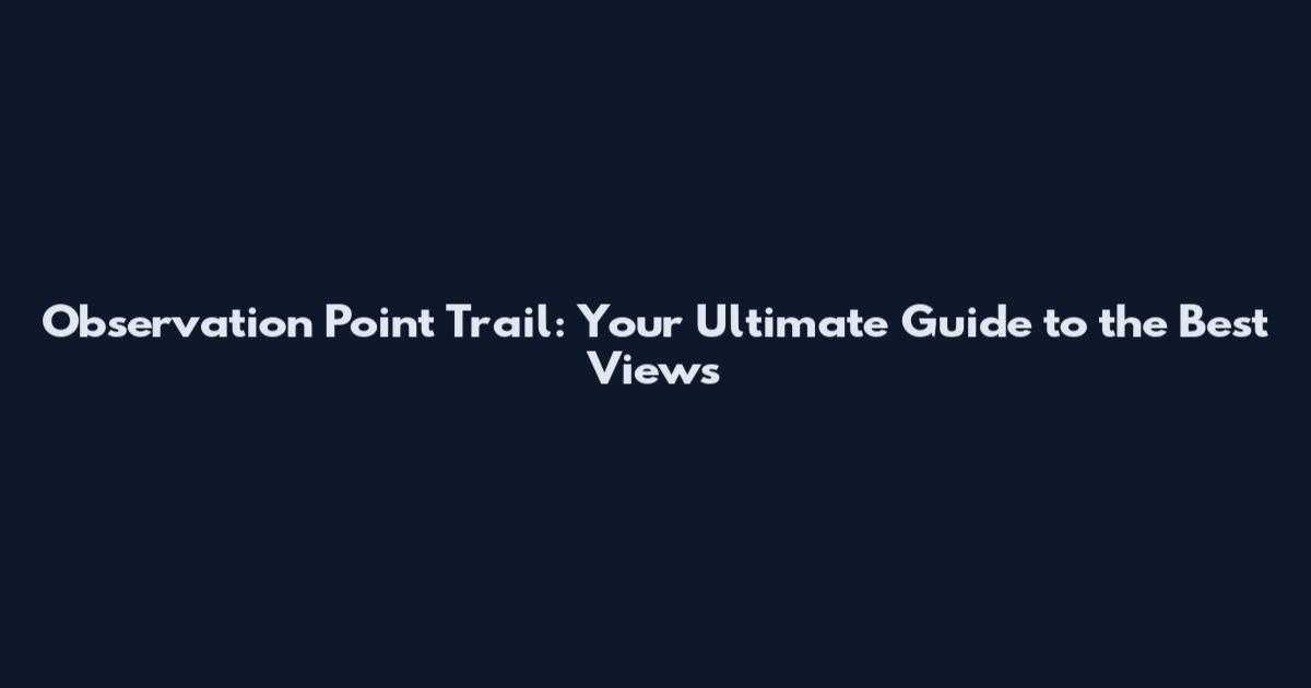 Observation Point Trail: Your Ultimate Guide to the Best Views