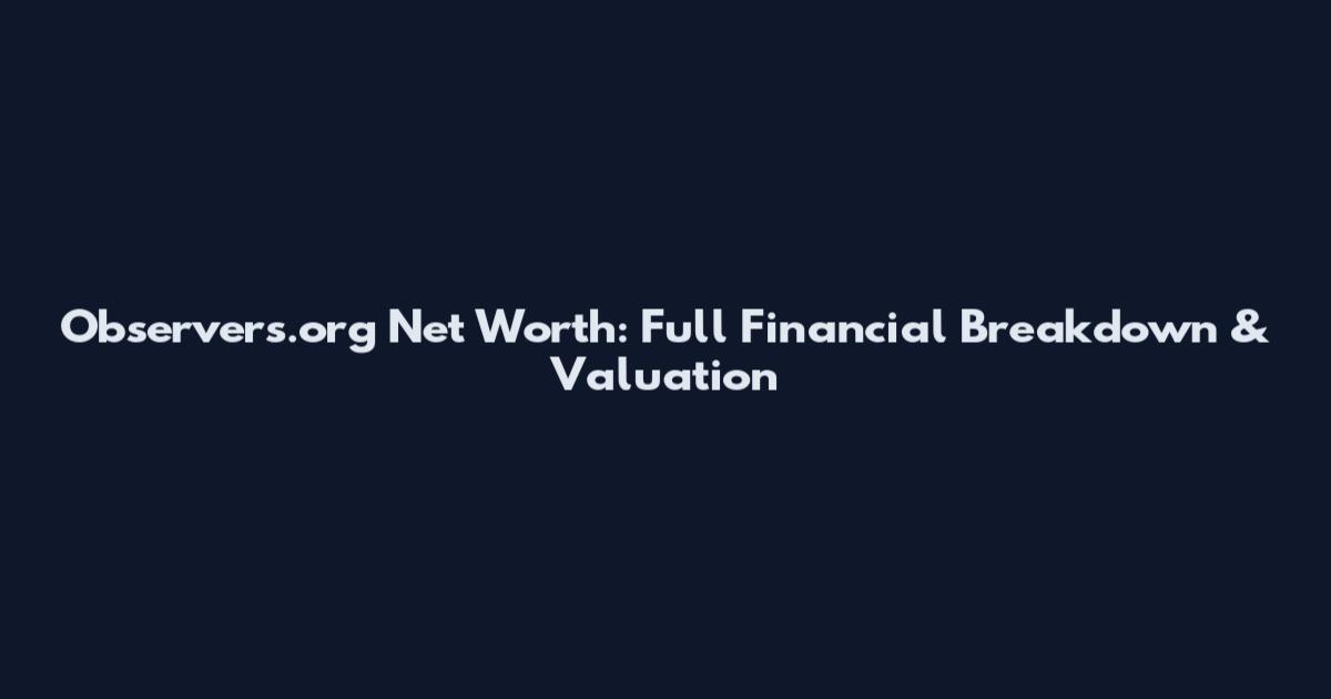 Observers.org Net Worth: Full Financial Breakdown & Valuation