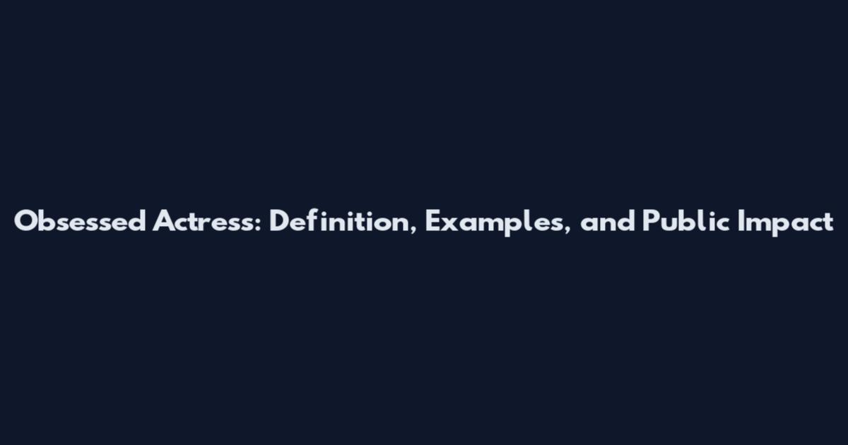 Obsessed Actress: Definition, Examples, and Public Impact