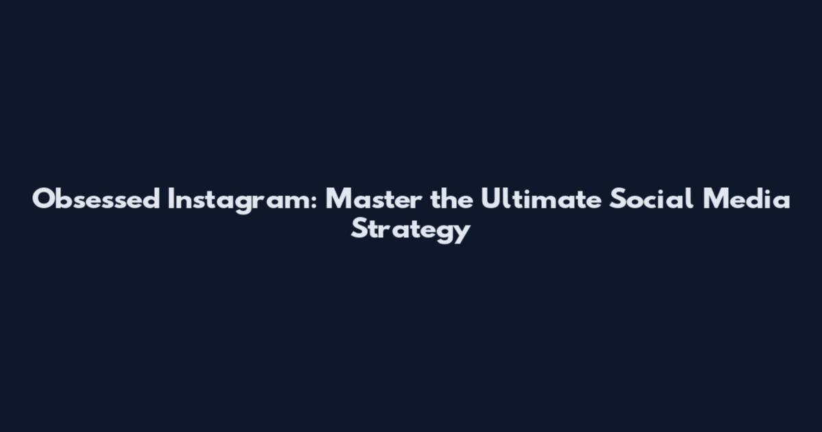 Obsessed Instagram: Master the Ultimate Social Media Strategy