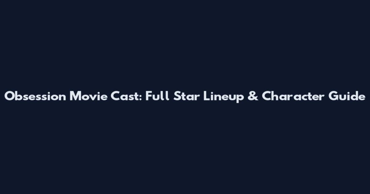 Obsession Movie Cast: Full Star Lineup & Character Guide