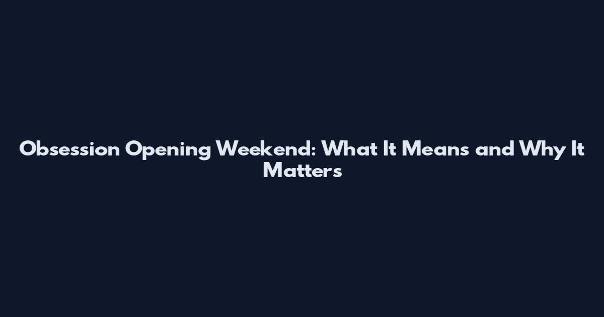 Obsession Opening Weekend: What It Means and Why It Matters