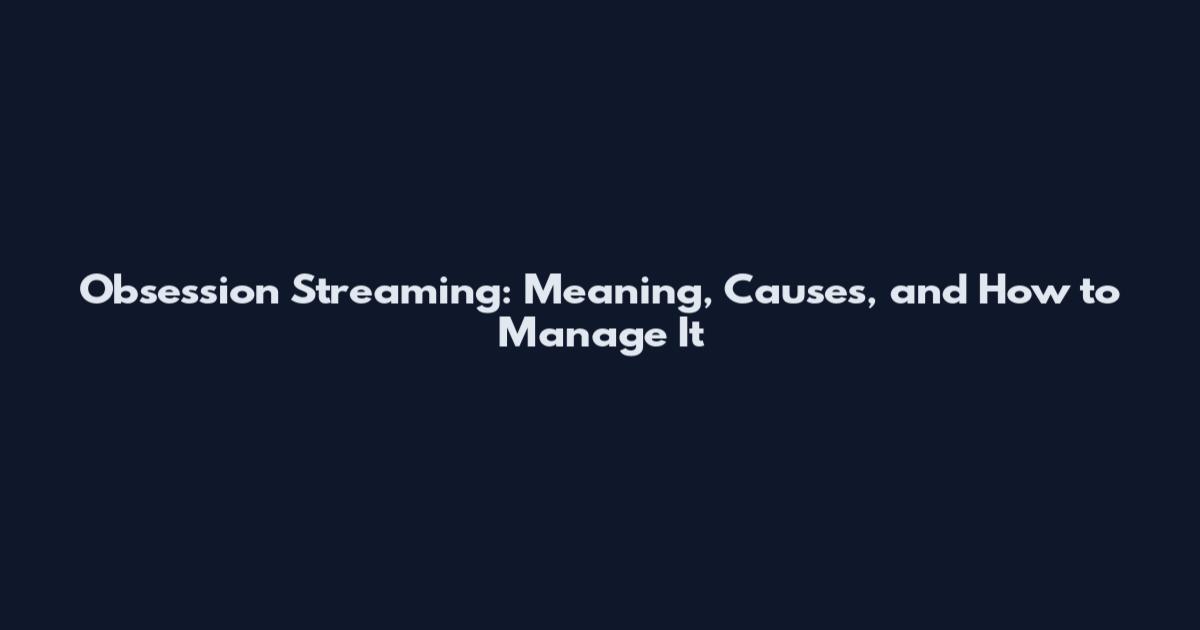 Obsession Streaming: Meaning, Causes, and How to Manage It