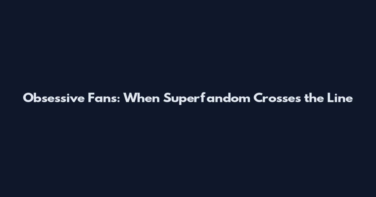 Obsessive Fans: When Superfandom Crosses the Line