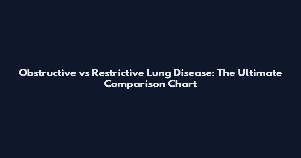 Obstructive vs Restrictive Lung Disease: The Ultimate Comparison Chart