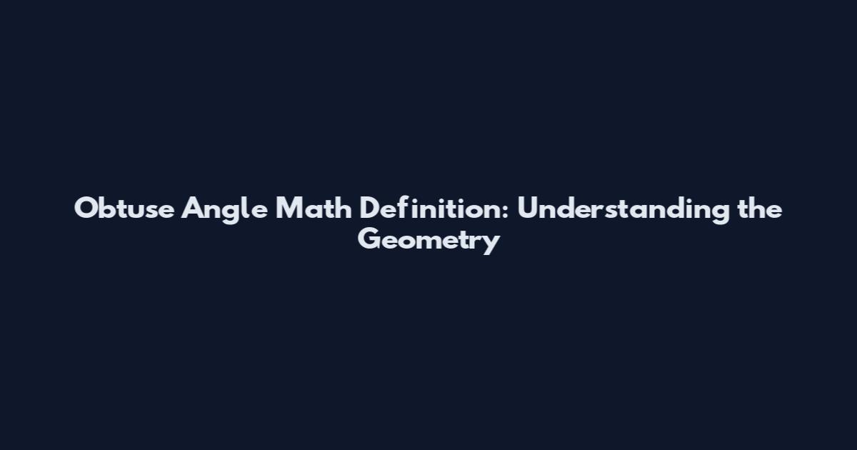 Obtuse Angle Math Definition: Understanding the Geometry