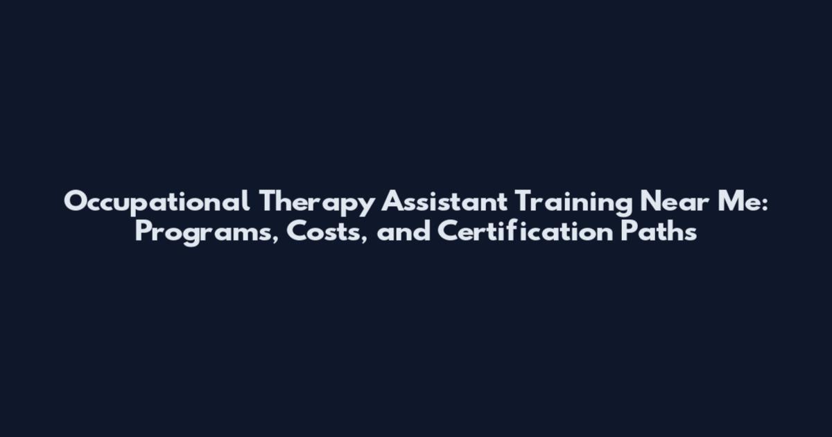 Occupational Therapy Assistant Training Near Me: Programs, Costs, and Certification Paths