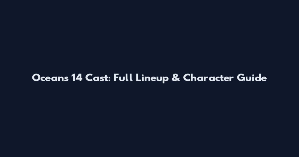 Ocean's 14 Cast: Full Lineup & Character Guide
