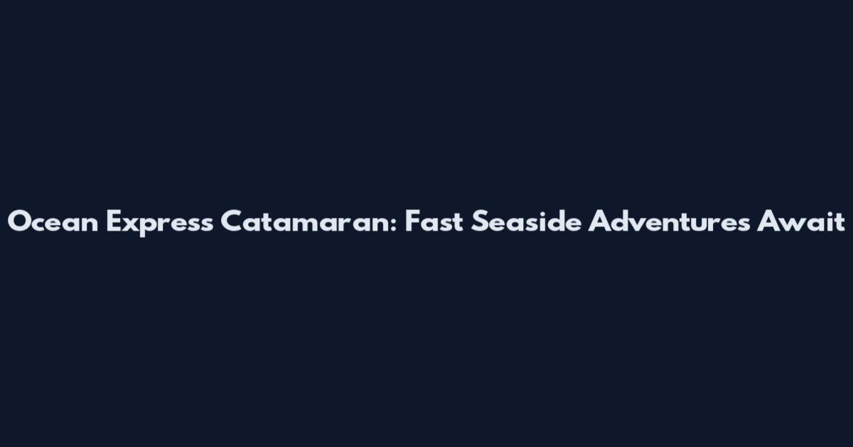 Ocean Express Catamaran: Fast Seaside Adventures Await