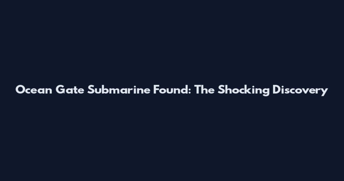 Ocean Gate Submarine Found: The Shocking Discovery