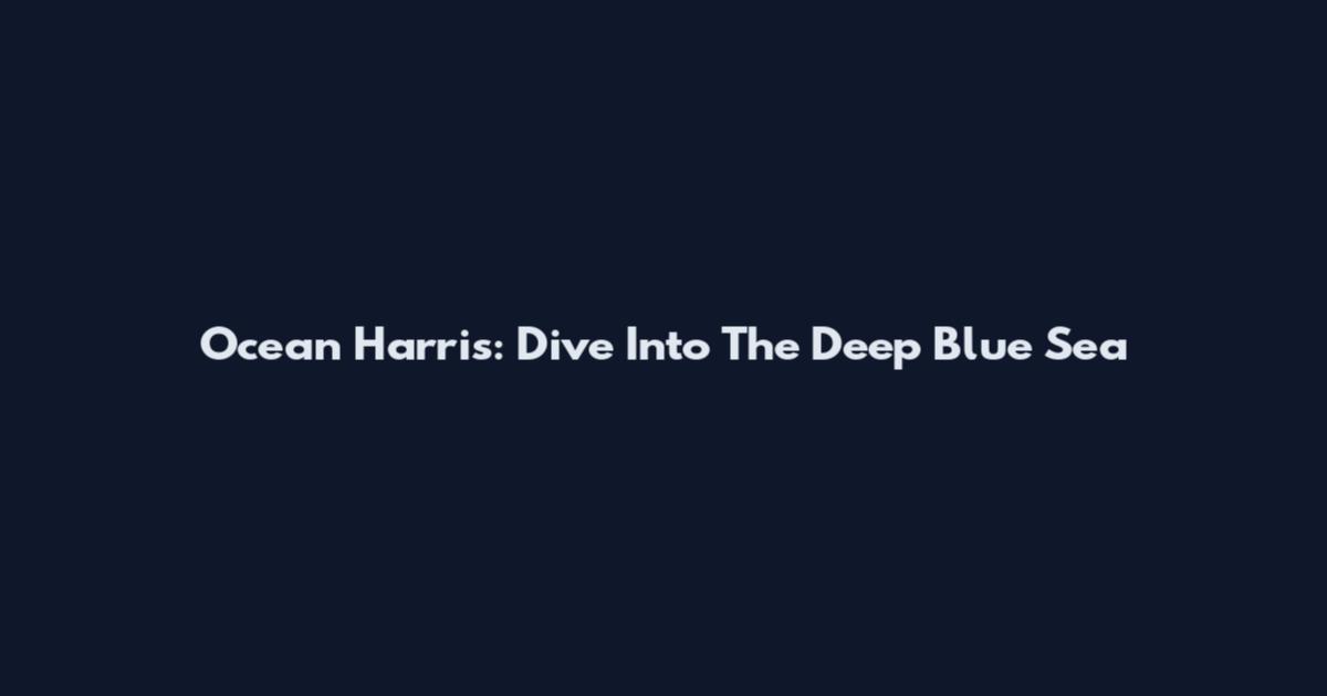Ocean Harris: Dive Into The Deep Blue Sea