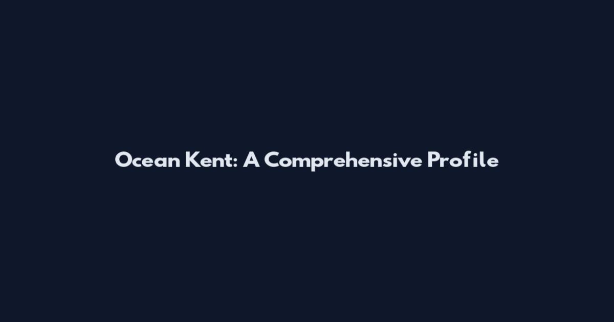 Ocean Kent: A Comprehensive Profile