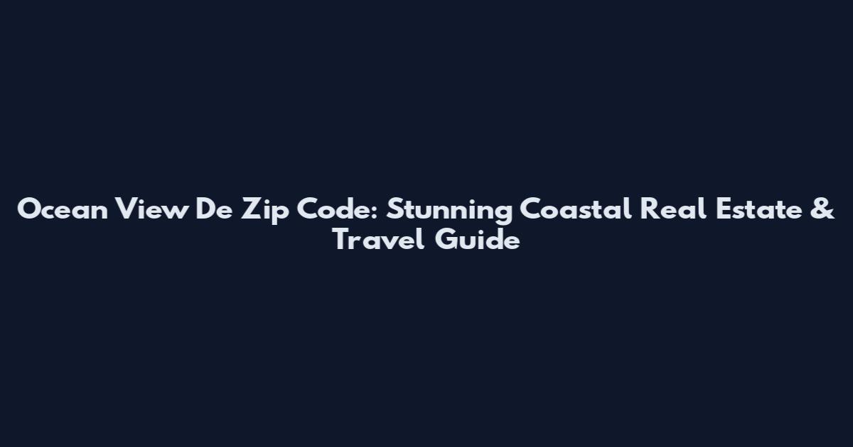 Ocean View De Zip Code: Stunning Coastal Real Estate & Travel Guide