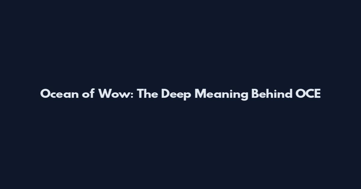 Ocean of Wow: The Deep Meaning Behind OCE