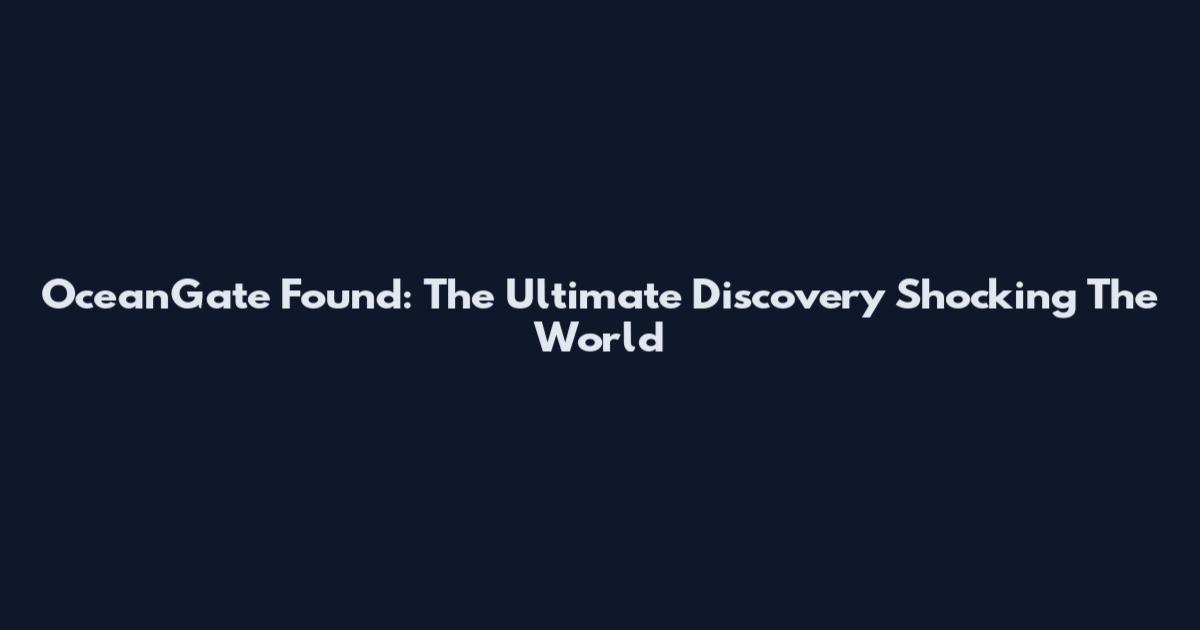 OceanGate Found: The Ultimate Discovery Shocking The World