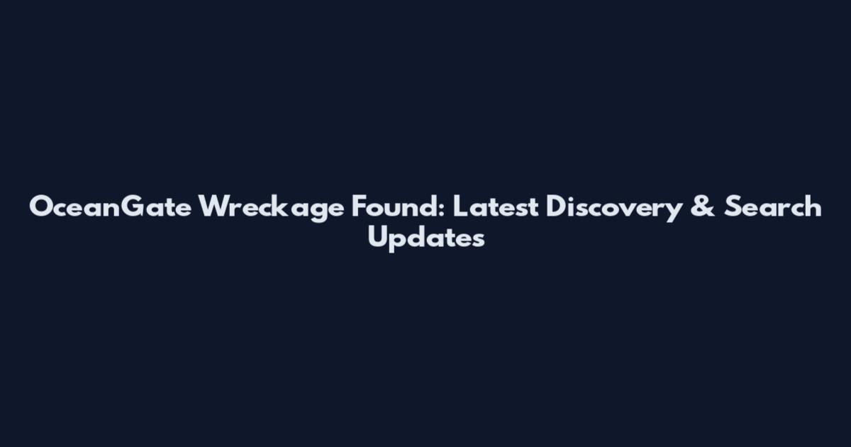 OceanGate Wreckage Found: Latest Discovery & Search Updates