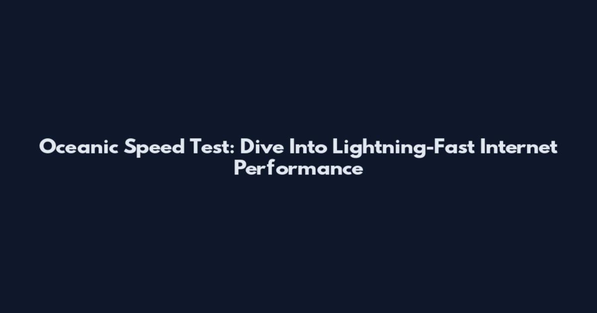 Oceanic Speed Test: Dive Into Lightning-Fast Internet Performance
