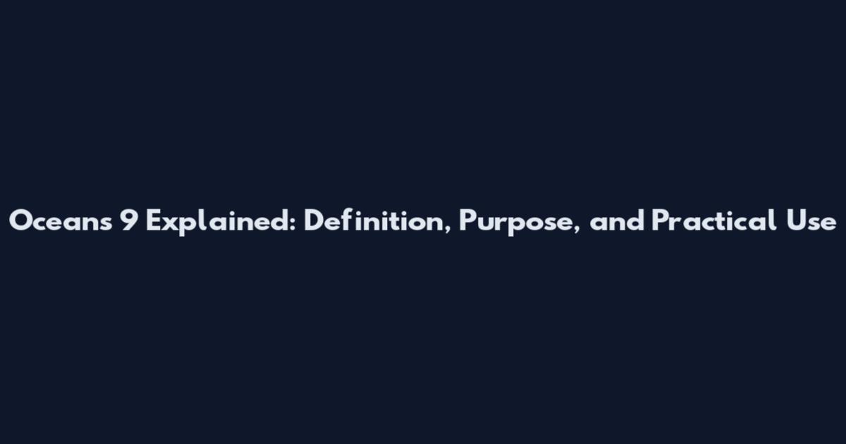 Oceans 9 Explained: Definition, Purpose, and Practical Use