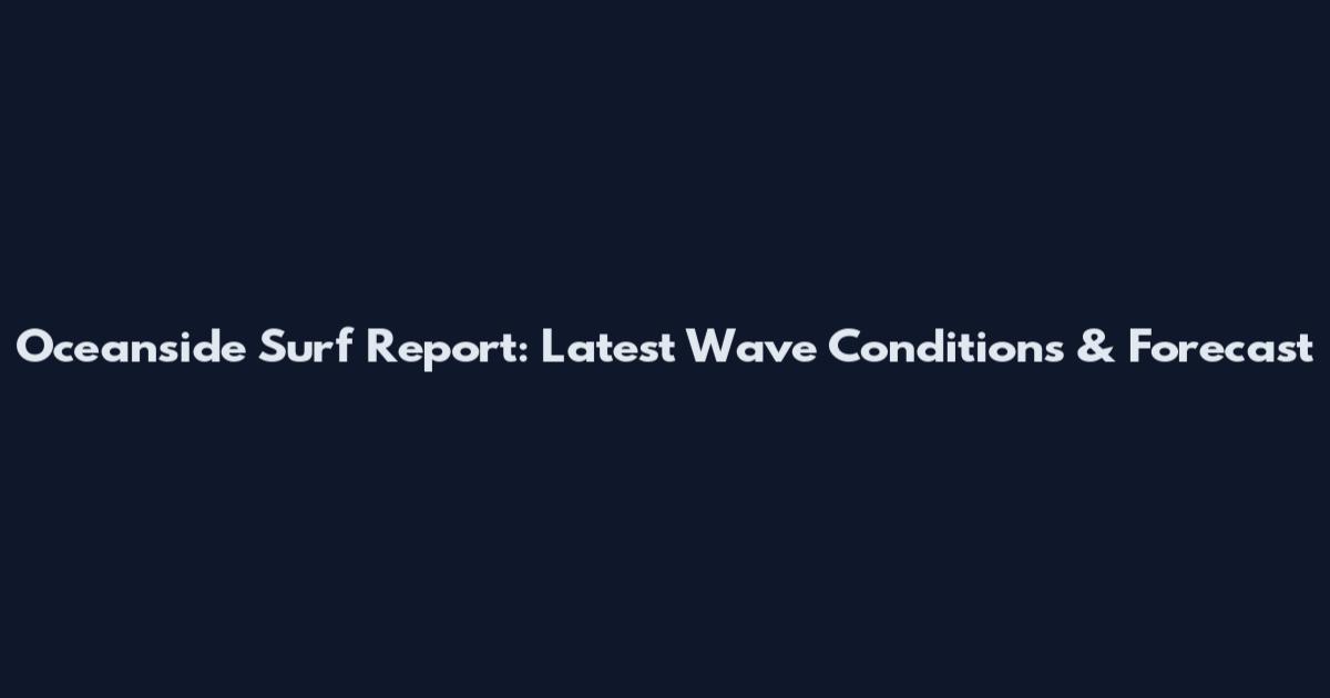 Oceanside Surf Report: Latest Wave Conditions & Forecast