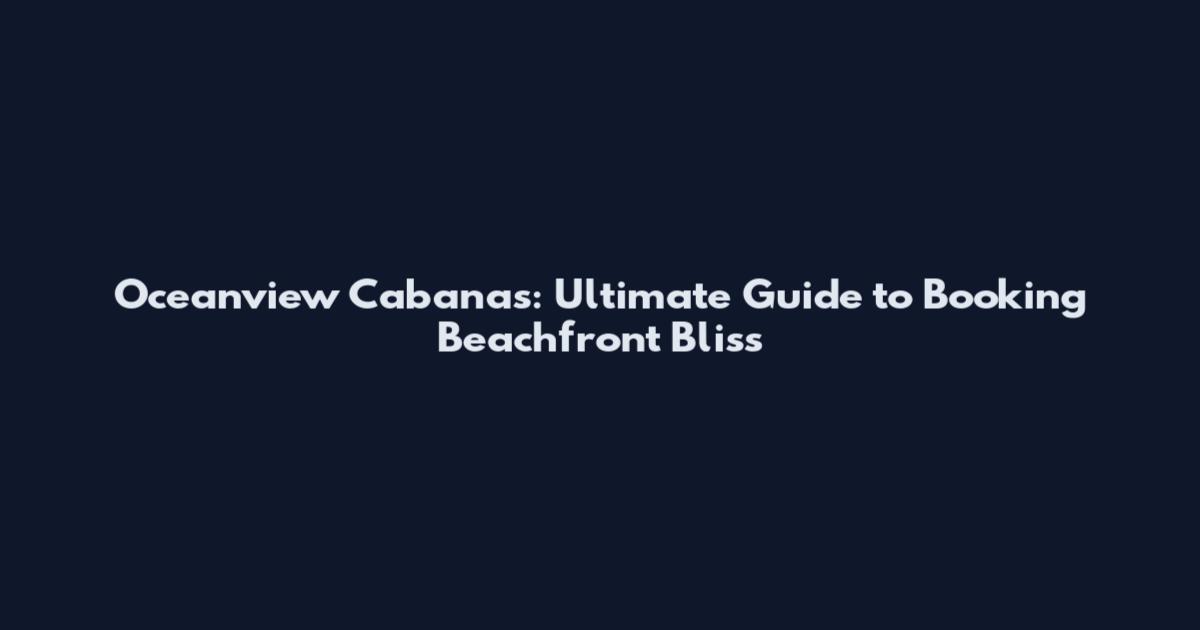 Oceanview Cabanas: Ultimate Guide to Booking Beachfront Bliss
