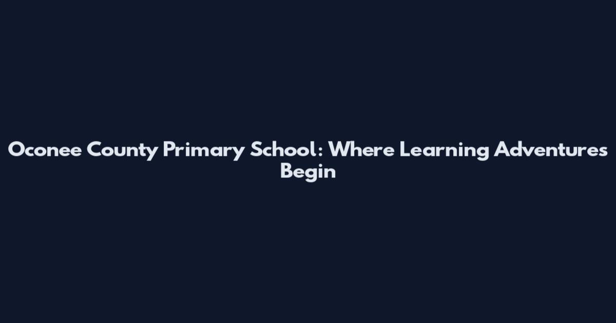 Oconee County Primary School: Where Learning Adventures Begin