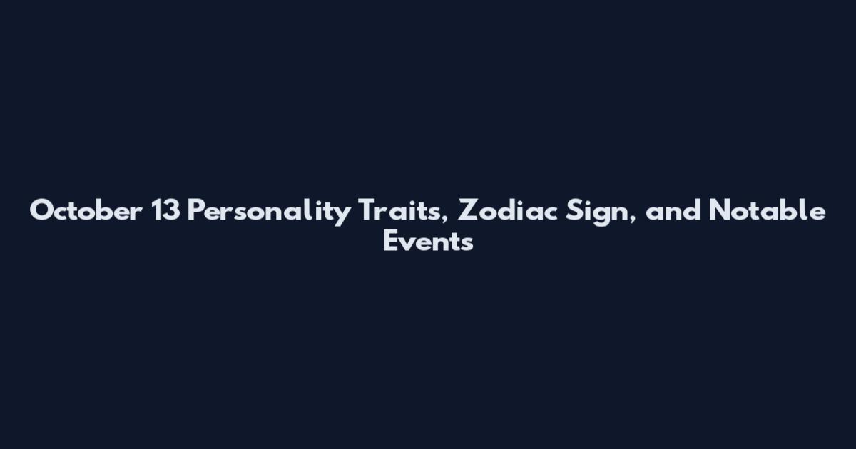 October 13 Personality Traits, Zodiac Sign, and Notable Events