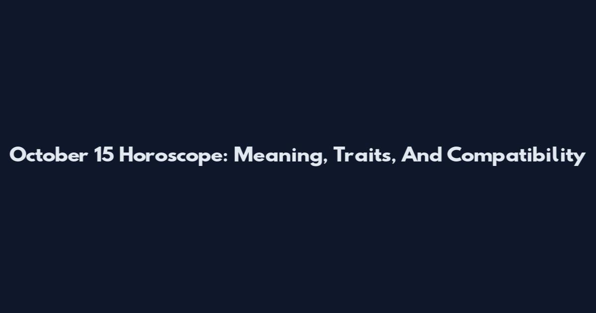 October 15 Horoscope: Meaning, Traits, And Compatibility
