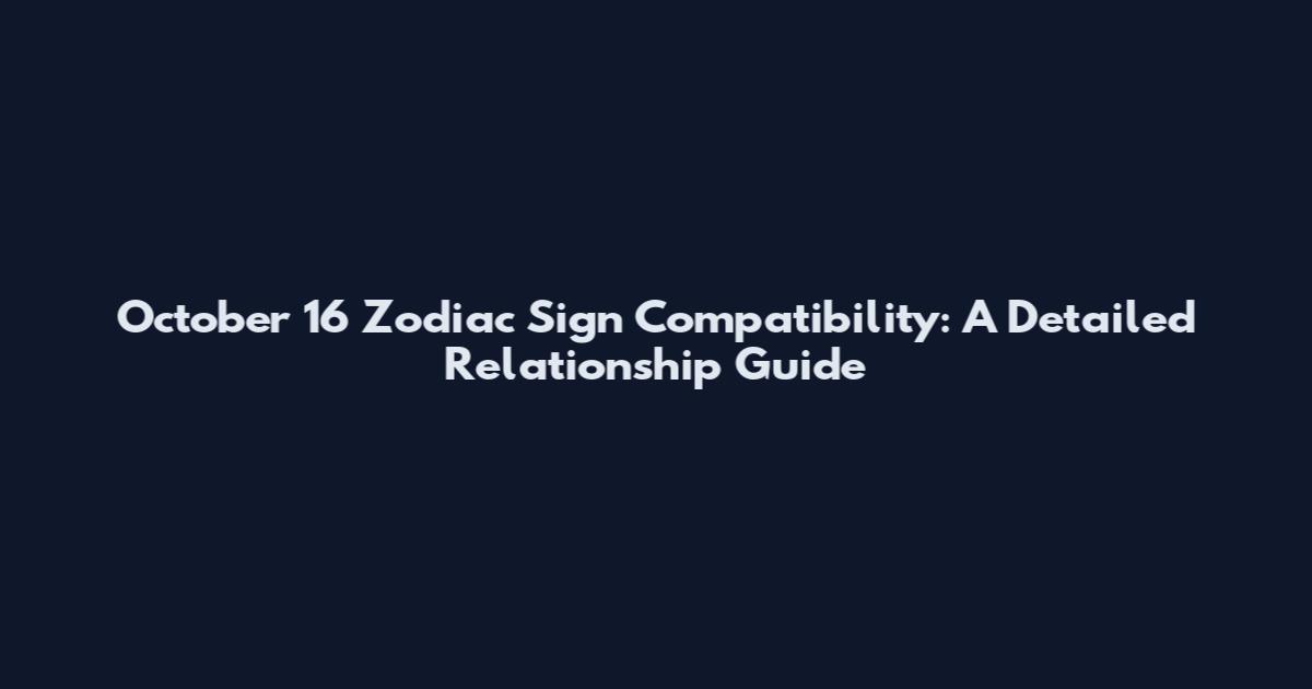 October 16 Zodiac Sign Compatibility: A Detailed Relationship Guide