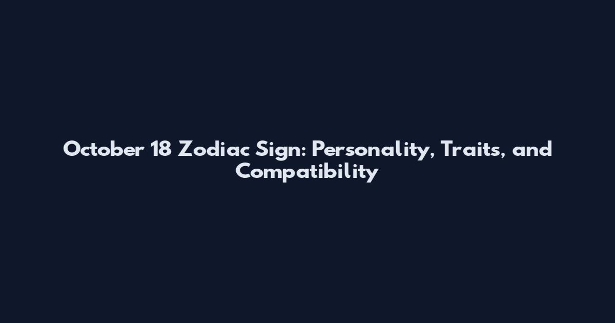 October 18 Zodiac Sign: Personality, Traits, and Compatibility