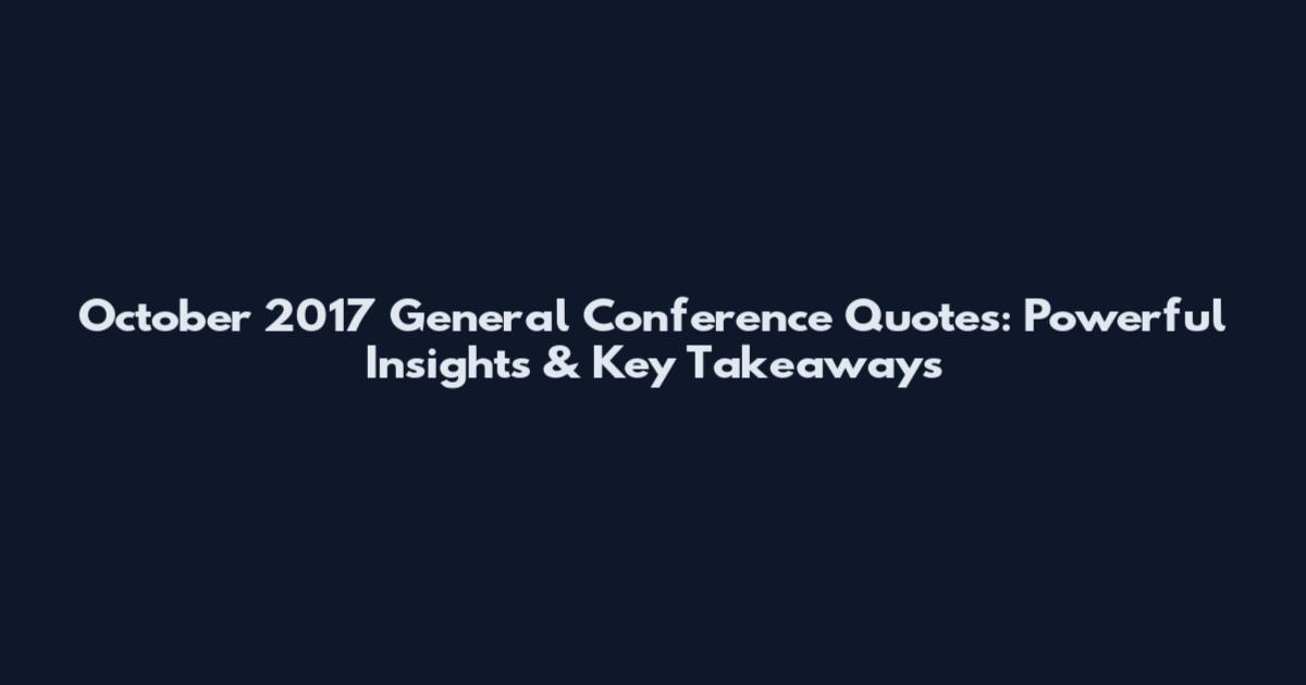 October 2017 General Conference Quotes: Powerful Insights & Key Takeaways
