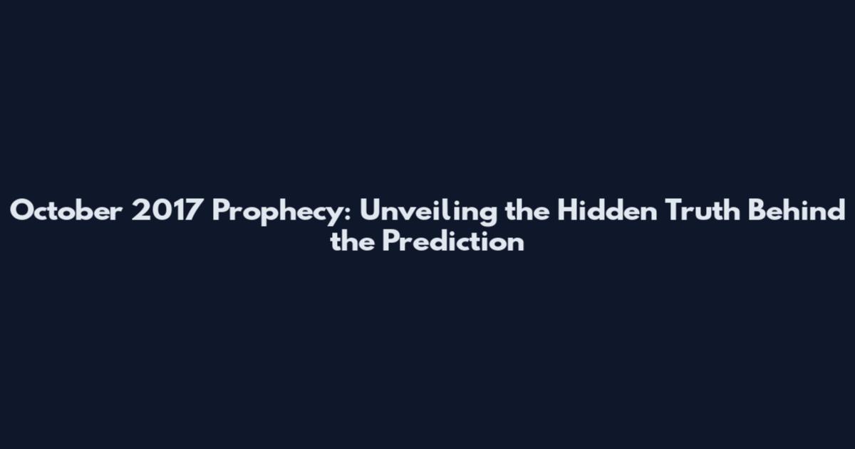 October 2017 Prophecy: Unveiling the Hidden Truth Behind the Prediction