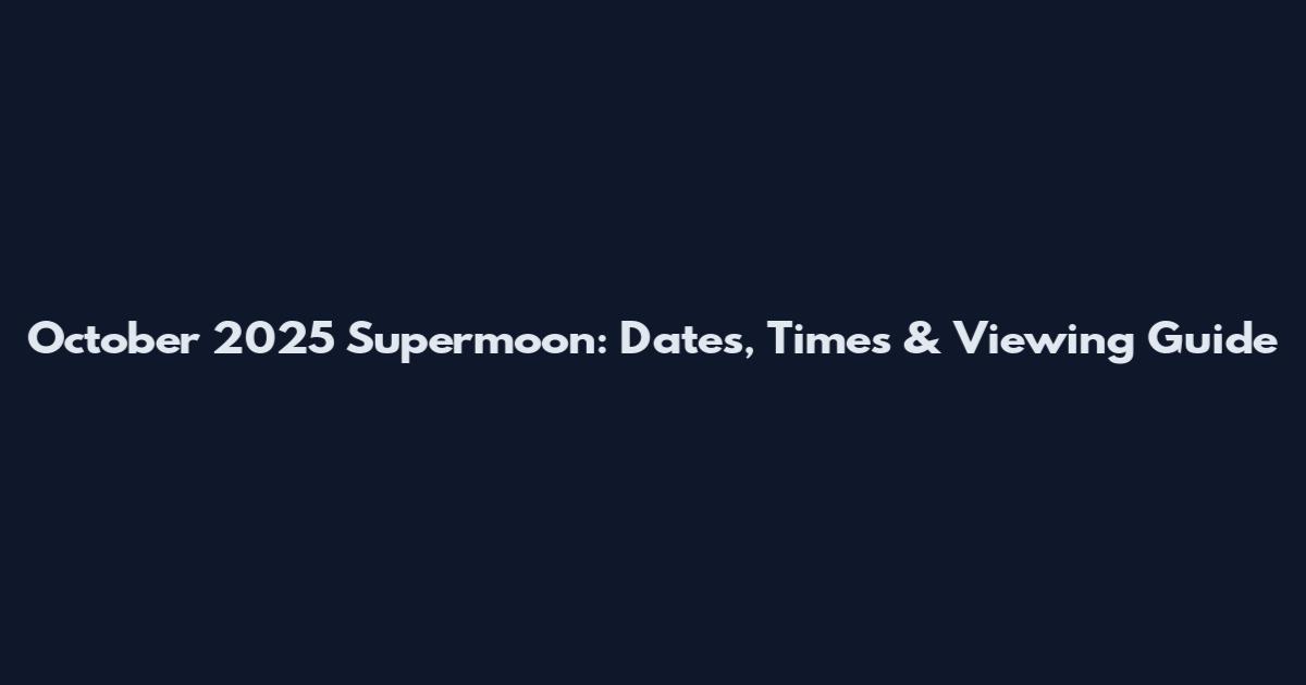 October 2025 Supermoon: Dates, Times & Viewing Guide