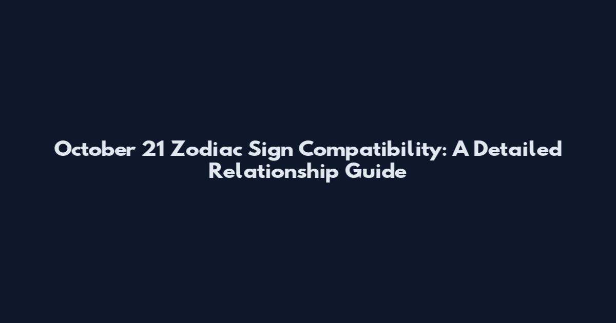 October 21 Zodiac Sign Compatibility: A Detailed Relationship Guide
