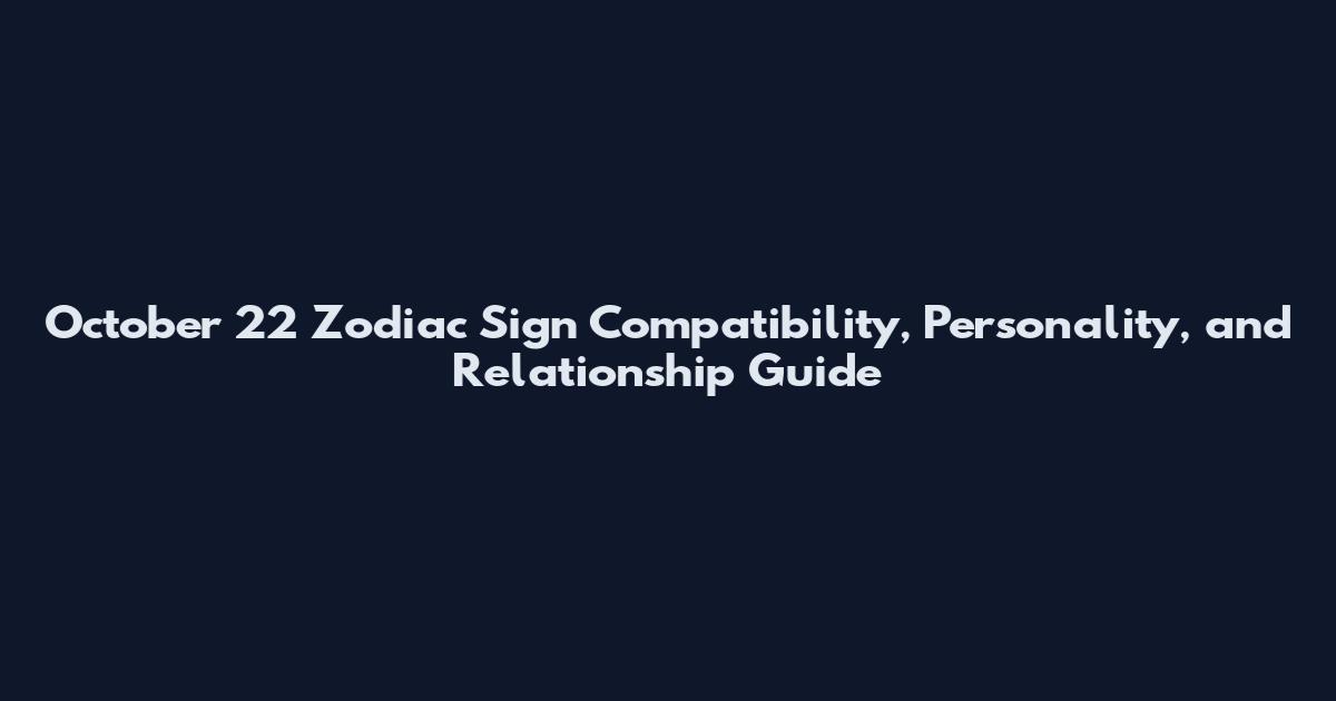 October 22 Zodiac Sign Compatibility, Personality, and Relationship Guide