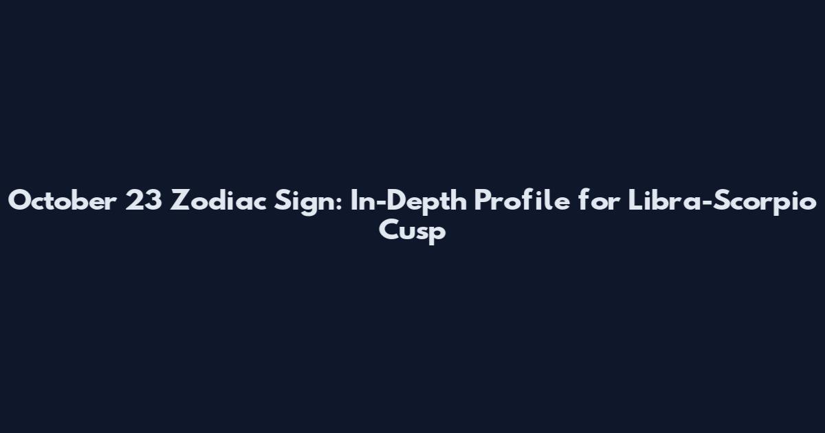 October 23 Zodiac Sign: In-Depth Profile for Libra-Scorpio Cusp