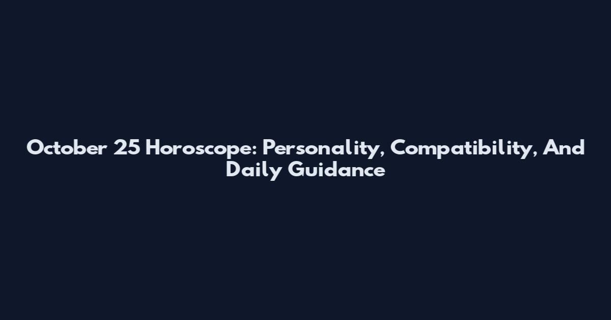 October 25 Horoscope: Personality, Compatibility, And Daily Guidance