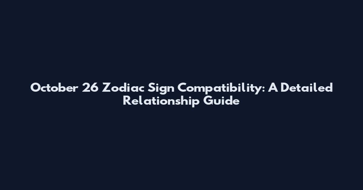 October 26 Zodiac Sign Compatibility: A Detailed Relationship Guide