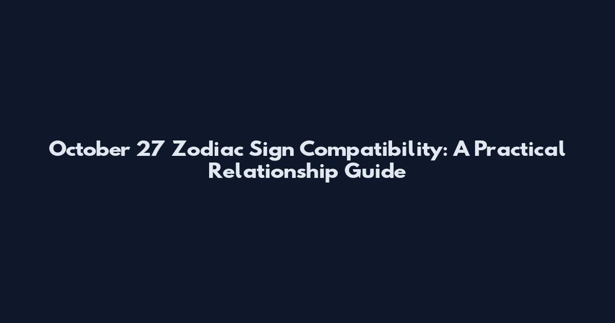October 27 Zodiac Sign Compatibility: A Practical Relationship Guide