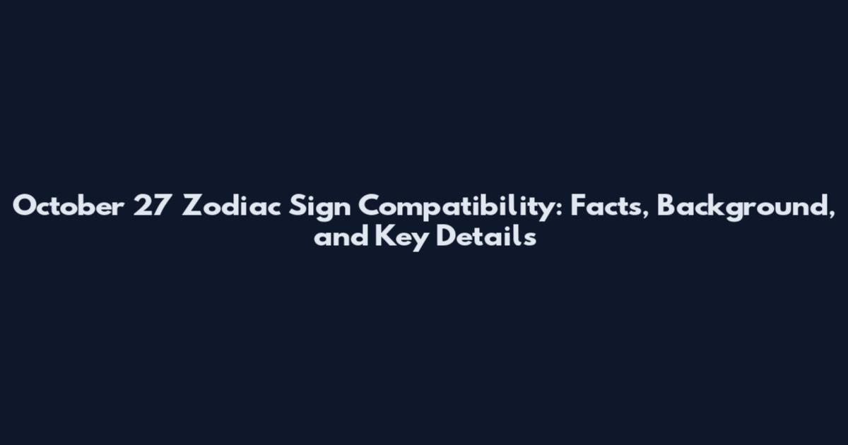 October 27 Zodiac Sign Compatibility: Facts, Background, and Key Details
