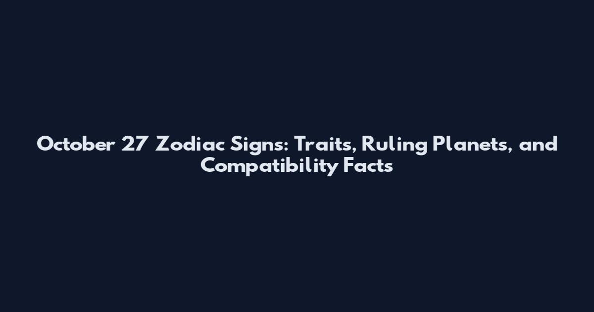 October 27 Zodiac Signs: Traits, Ruling Planets, and Compatibility Facts