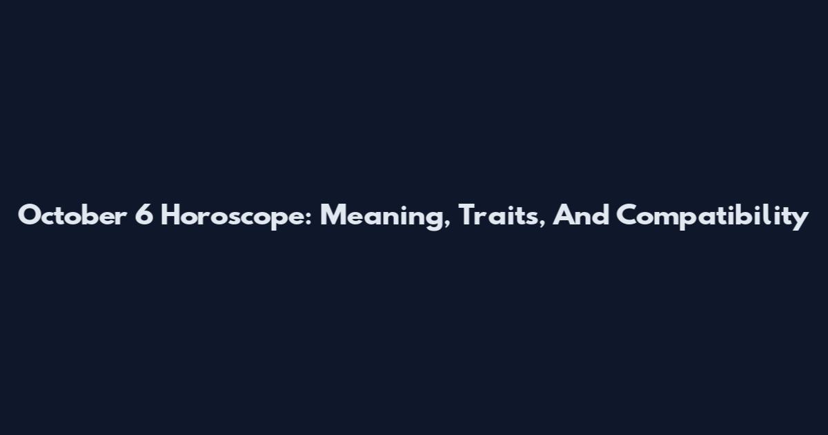 October 6 Horoscope: Meaning, Traits, And Compatibility