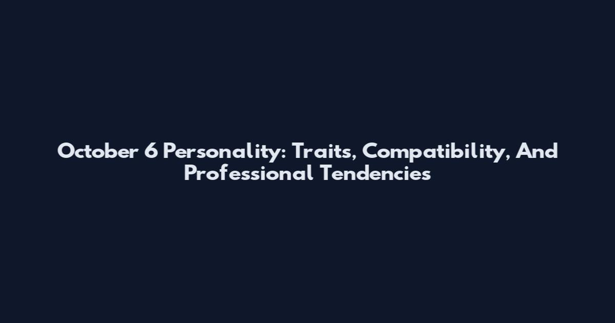 October 6 Personality: Traits, Compatibility, And Professional Tendencies