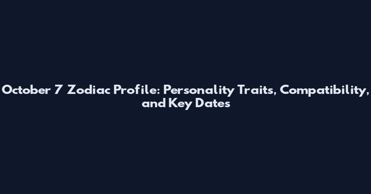October 7 Zodiac Profile: Personality Traits, Compatibility, and Key Dates