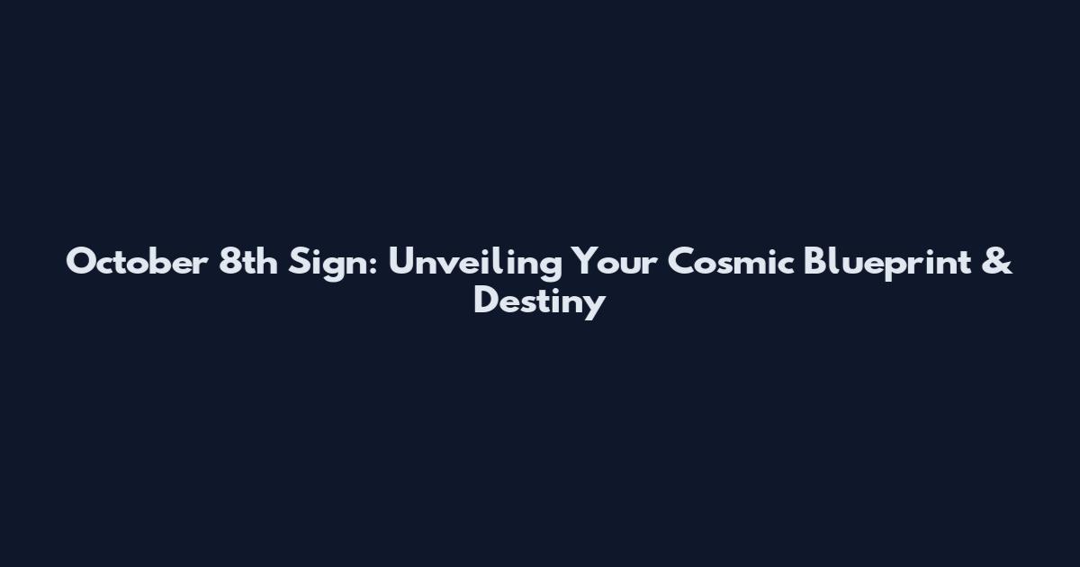 October 8th Sign: Unveiling Your Cosmic Blueprint & Destiny