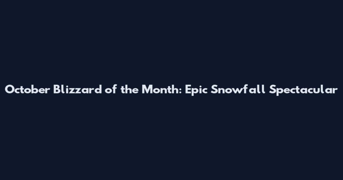 October Blizzard of the Month: Epic Snowfall Spectacular