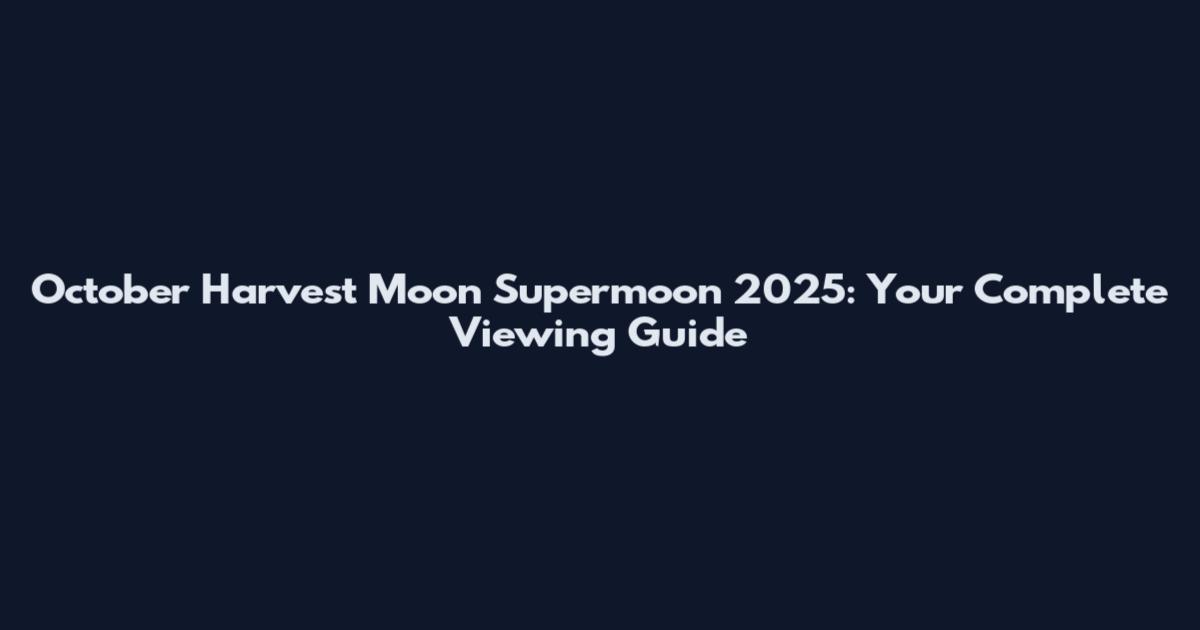 October Harvest Moon Supermoon 2025: Your Complete Viewing Guide