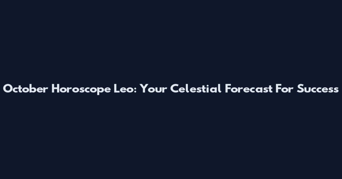 October Horoscope Leo: Your Celestial Forecast For Success