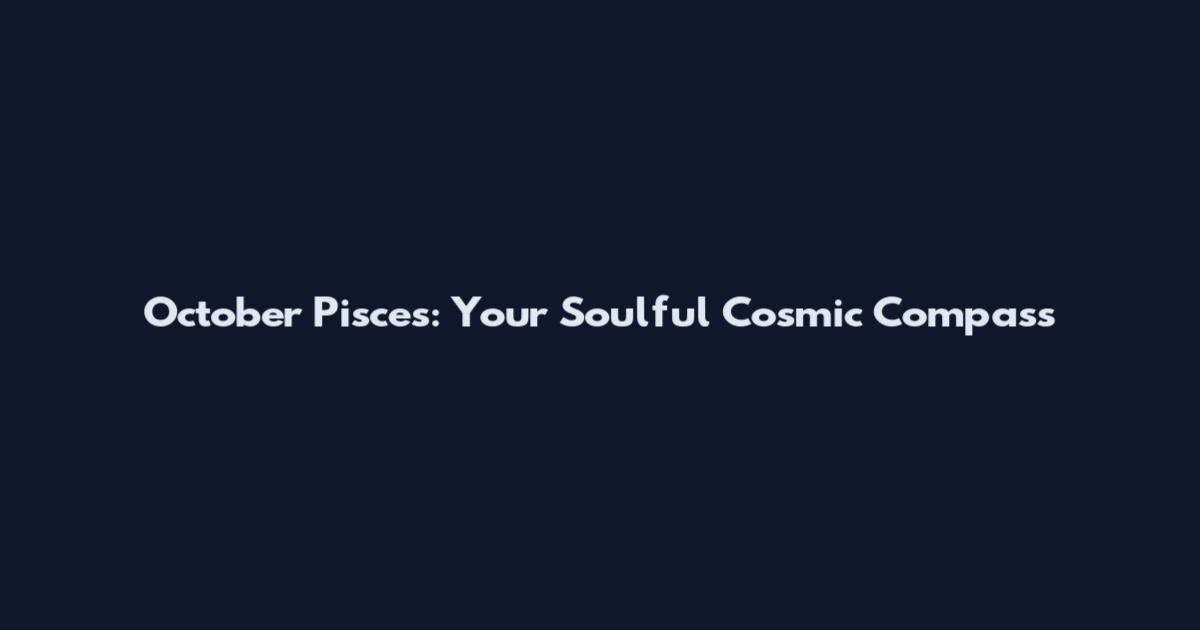 October Pisces: Your Soulful Cosmic Compass